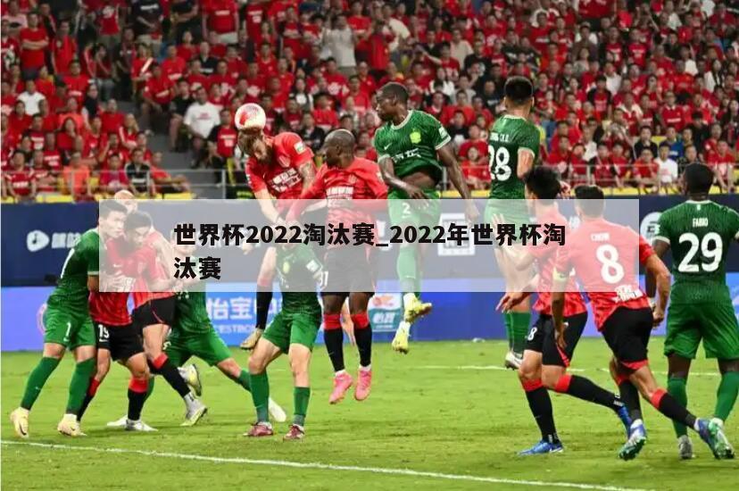 世界杯2022淘汰赛_2022年世界杯淘汰赛