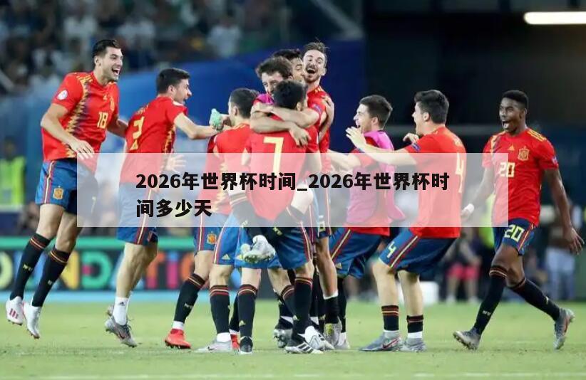 2026年世界杯时间_2026年世界杯时间多少天