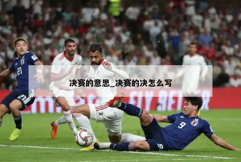 决赛的意思_决赛的决怎么写