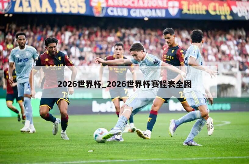 2026世界杯_2026世界杯赛程表全图