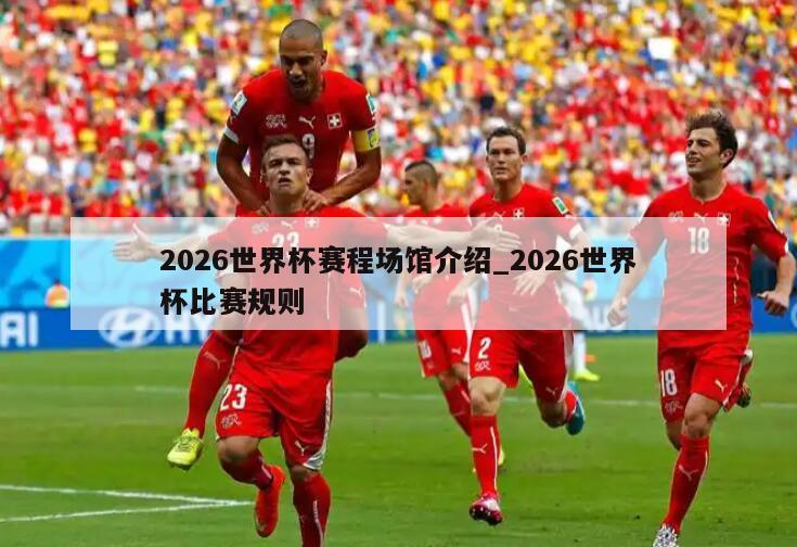 2026世界杯赛程场馆介绍_2026世界杯比赛规则