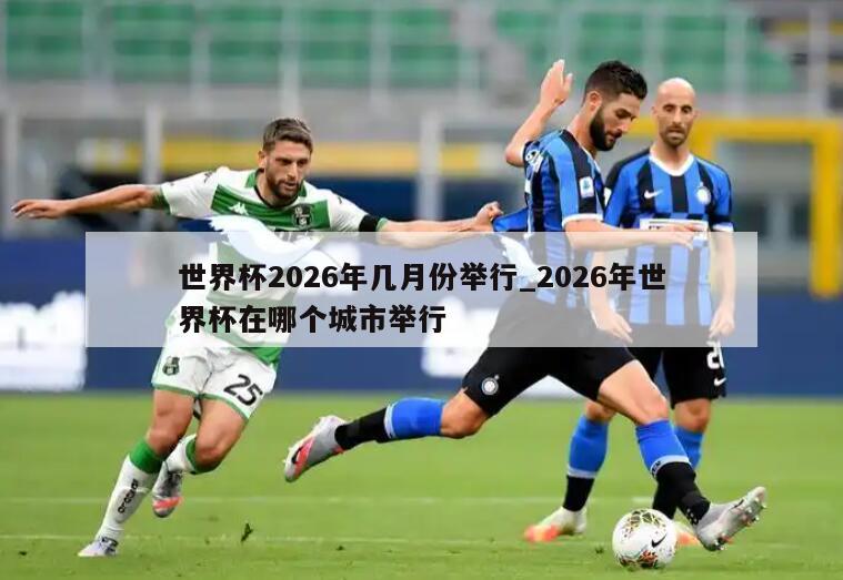 世界杯2026年几月份举行_2026年世界杯在哪个城市举行