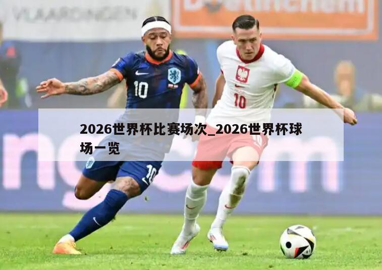 2026世界杯比赛场次_2026世界杯球场一览