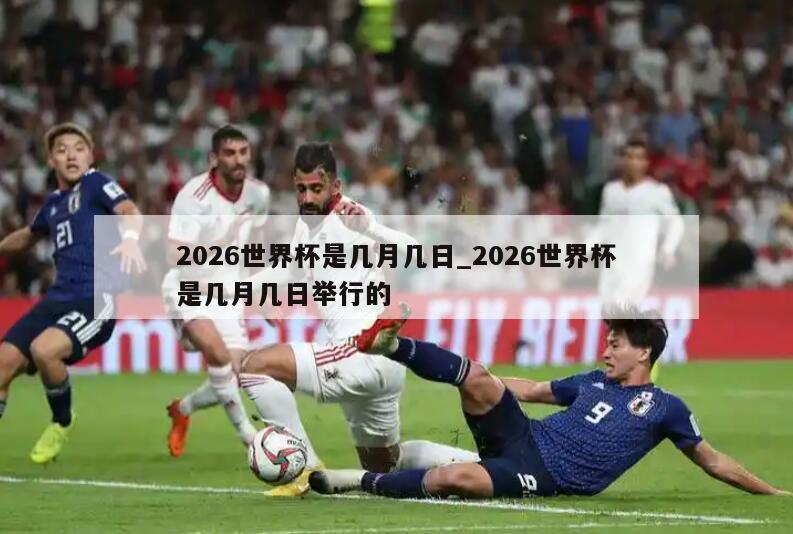 2026世界杯是几月几日_2026世界杯是几月几日举行的
