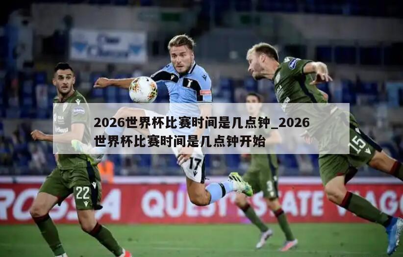 2026世界杯比赛时间是几点钟_2026世界杯比赛时间是几点钟开始