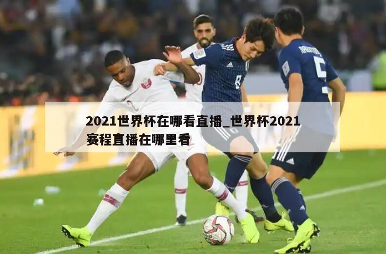 2021世界杯在哪看直播_世界杯2021赛程直播在哪里看