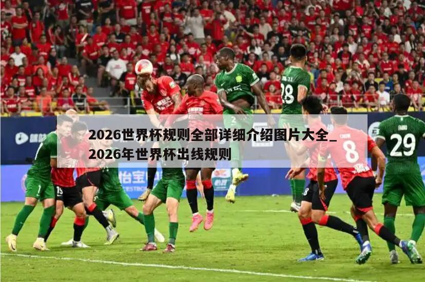 2026世界杯规则全部详细介绍图片大全_2026年世界杯出线规则