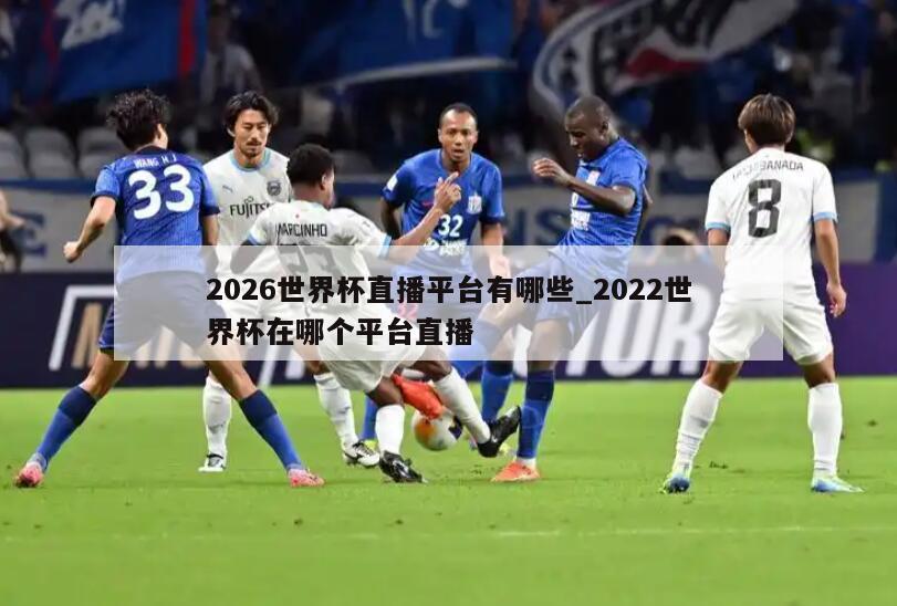 2026世界杯直播平台有哪些_2022世界杯在哪个平台直播