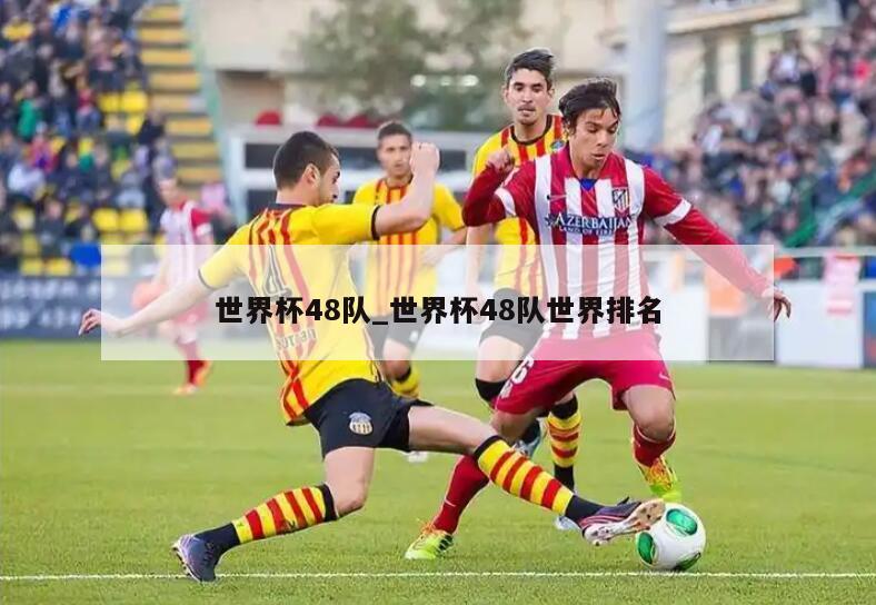 世界杯48队_世界杯48队世界排名
