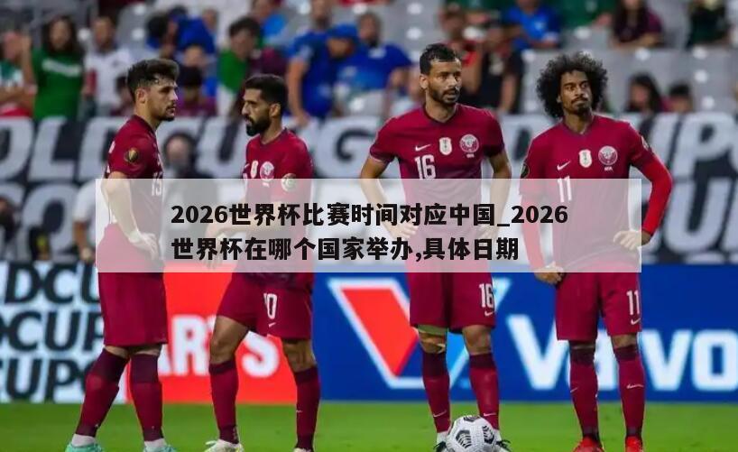 2026世界杯比赛时间对应中国_2026世界杯在哪个国家举办,具体日期