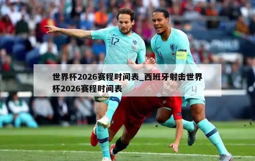 世界杯2026赛程时间表_西班牙射击世界杯2026赛程时间表