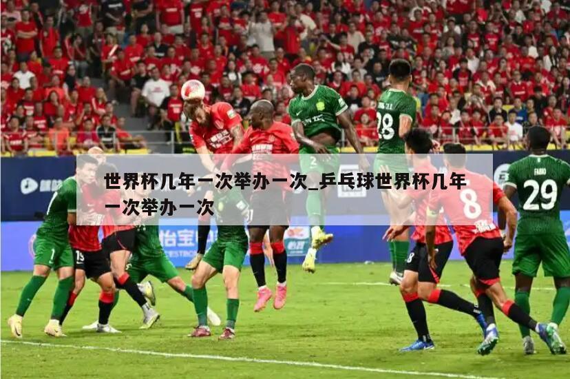 世界杯几年一次举办一次_乒乓球世界杯几年一次举办一次