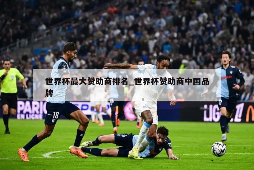 世界杯最大赞助商排名_世界杯赞助商中国品牌