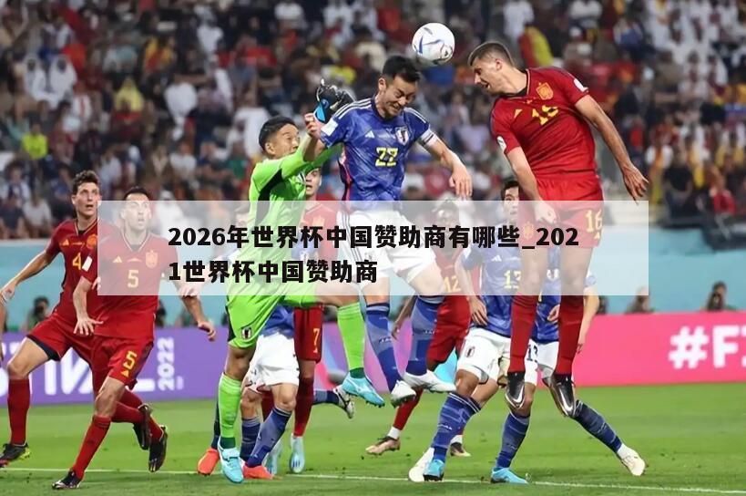 2026年世界杯中国赞助商有哪些_2021世界杯中国赞助商