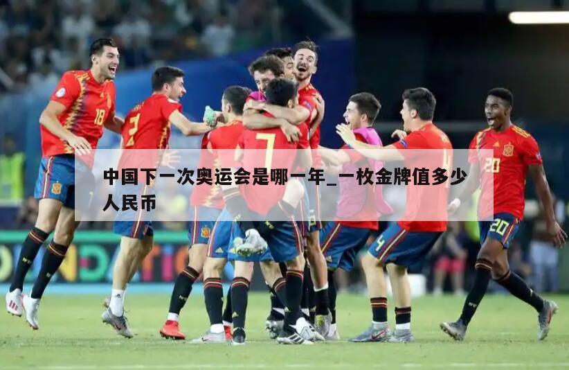 中国下一次奥运会是哪一年_一枚金牌值多少人民币