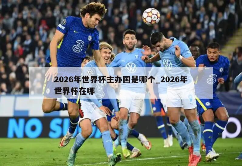 2026年世界杯主办国是哪个_2026年世界杯在哪