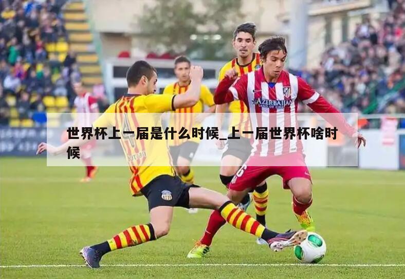 世界杯上一届是什么时候_上一届世界杯啥时候