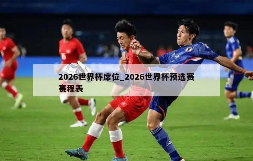 2026世界杯席位_2026世界杯预选赛赛程表