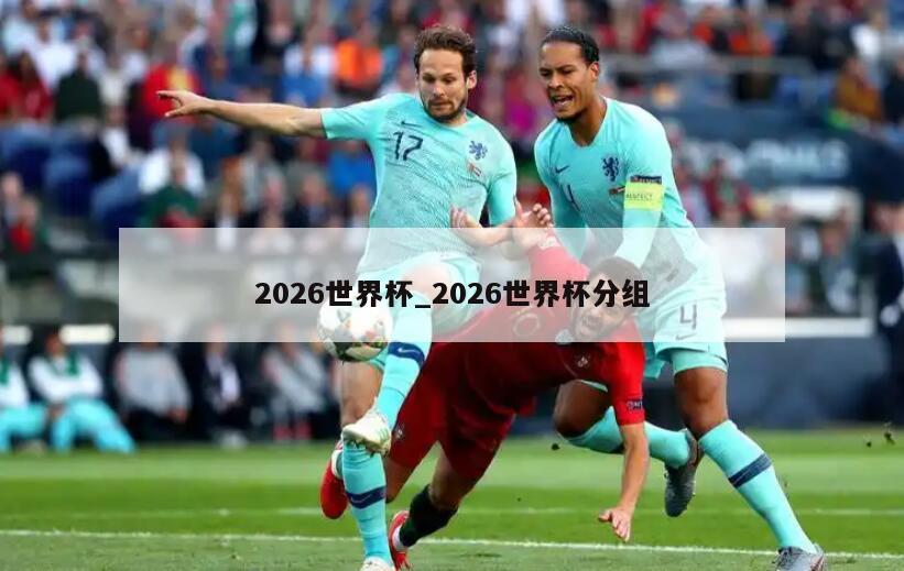 2026世界杯_2026世界杯分组