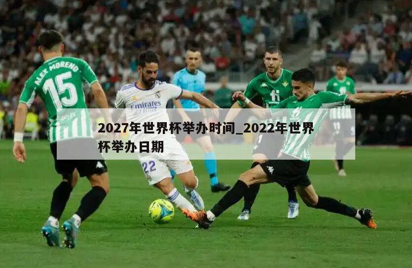 2027年世界杯举办时间_2022年世界杯举办日期