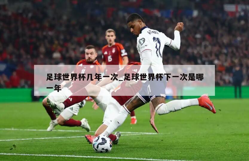 足球世界杯几年一次_足球世界杯下一次是哪一年