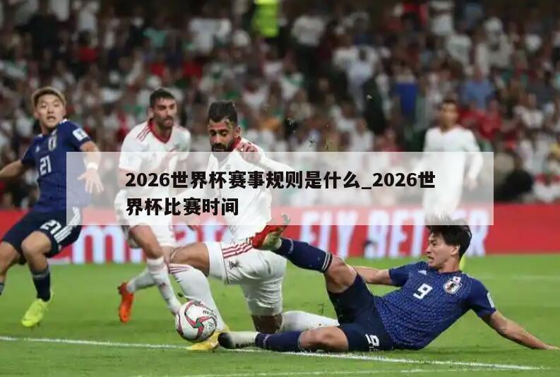 2026世界杯赛事规则是什么_2026世界杯比赛时间