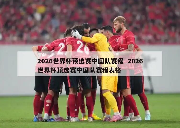 2026世界杯预选赛中国队赛程_2026世界杯预选赛中国队赛程表格