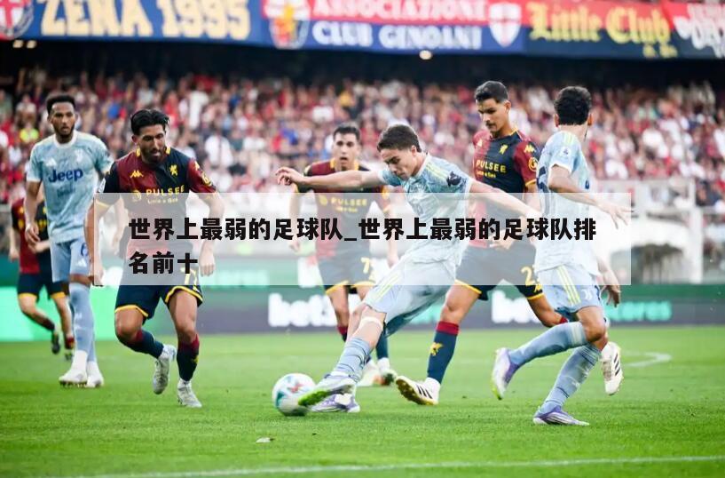 世界上最弱的足球队_世界上最弱的足球队排名前十