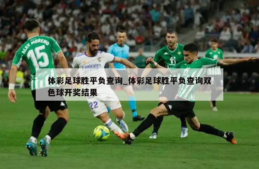 体彩足球胜平负查询_体彩足球胜平负查询双色球开奖结果