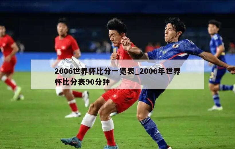 2006世界杯比分一览表_2006年世界杯比分表90分钟