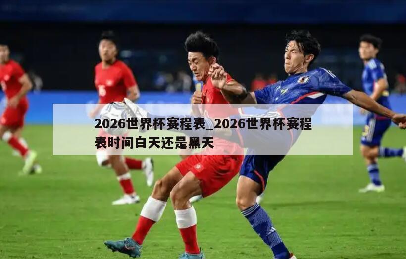 2026世界杯赛程表_2026世界杯赛程表时间白天还是黑天