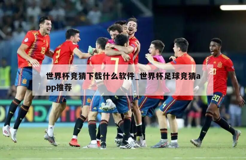 世界杯竞猜下载什么软件_世界杯足球竞猜app推荐