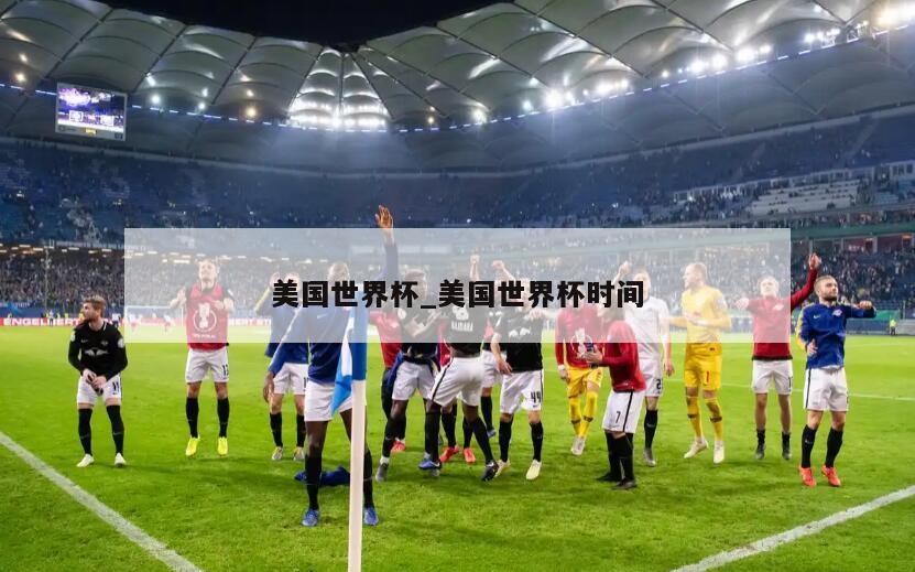 美国世界杯_美国世界杯时间