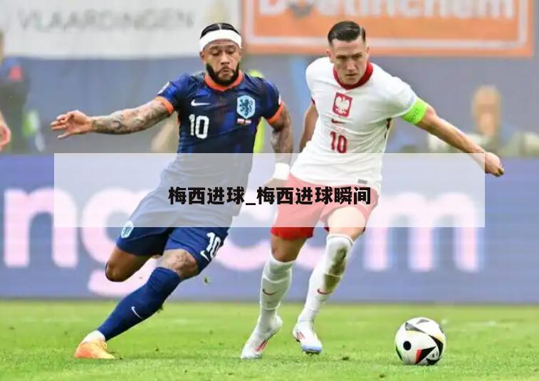 梅西进球_梅西进球瞬间