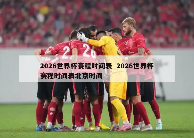 2026世界杯赛程时间表_2026世界杯赛程时间表北京时间