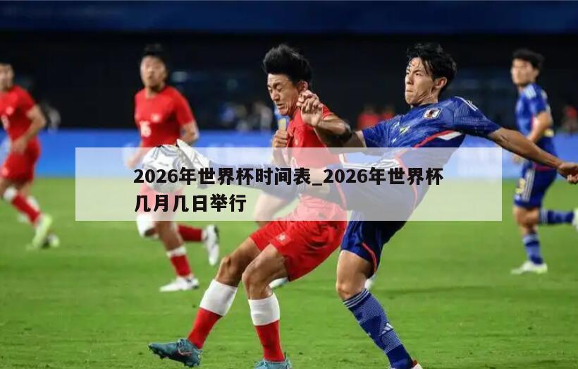 2026年世界杯时间表_2026年世界杯几月几日举行