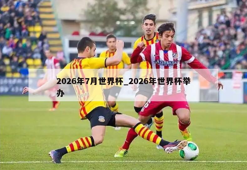 2026年7月世界杯_2026年世界杯举办