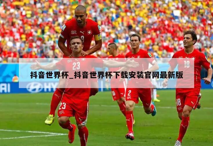 抖音世界杯_抖音世界杯下载安装官网最新版