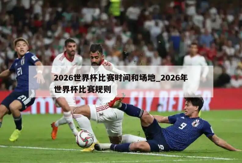 2026世界杯比赛时间和场地_2026年世界杯比赛规则