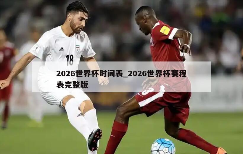 2026世界杯时间表_2026世界杯赛程表完整版