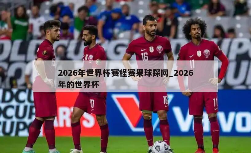 2026年世界杯赛程赛果球探网_2026年的世界杯