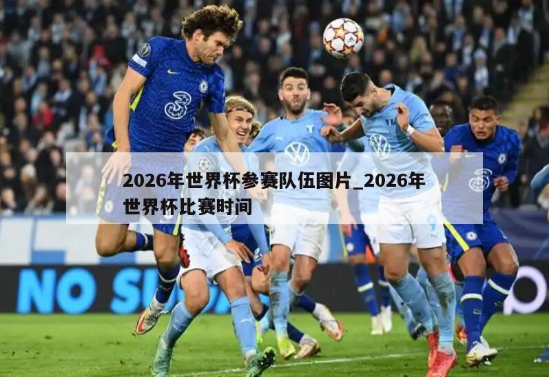 2026年世界杯参赛队伍图片_2026年世界杯比赛时间