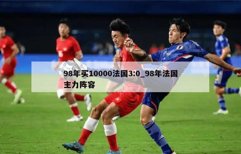 98年买10000法国3:0_98年法国主力阵容