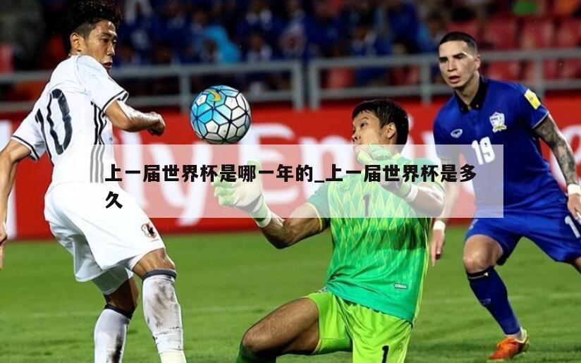 上一届世界杯是哪一年的_上一届世界杯是多久