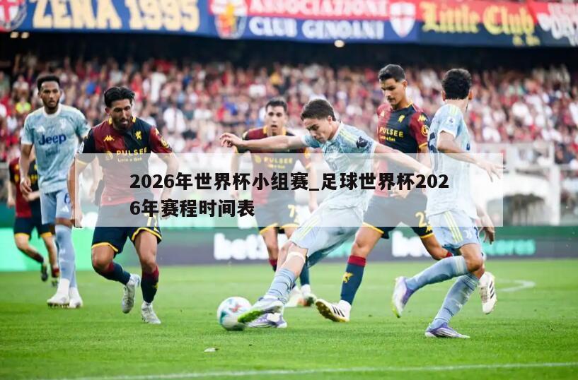 2026年世界杯小组赛_足球世界杯2026年赛程时间表