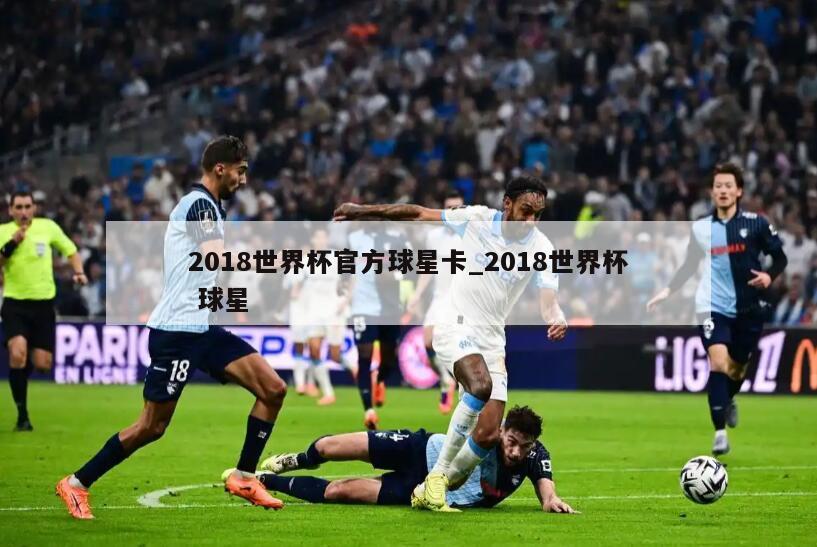 2018世界杯官方球星卡_2018世界杯 球星