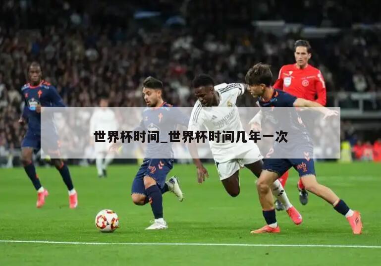 世界杯时间_世界杯时间几年一次