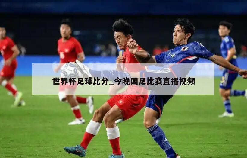 世界杯足球比分_今晚国足比赛直播视频