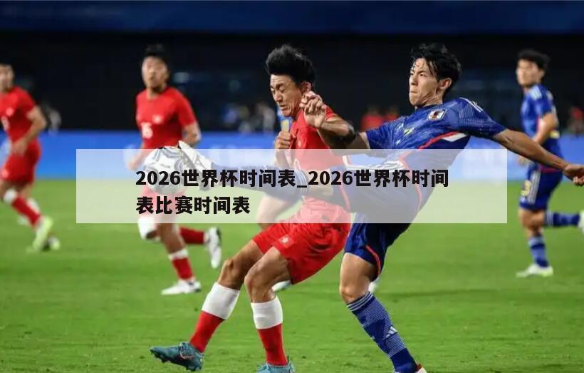 2026世界杯时间表_2026世界杯时间表比赛时间表