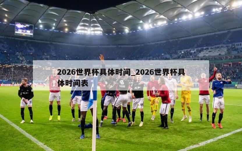 2026世界杯具体时间_2026世界杯具体时间表